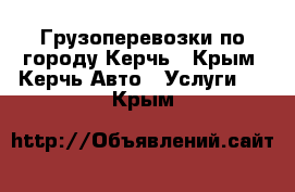 Грузоперевозки по городу Керчь - Крым, Керчь Авто » Услуги   . Крым